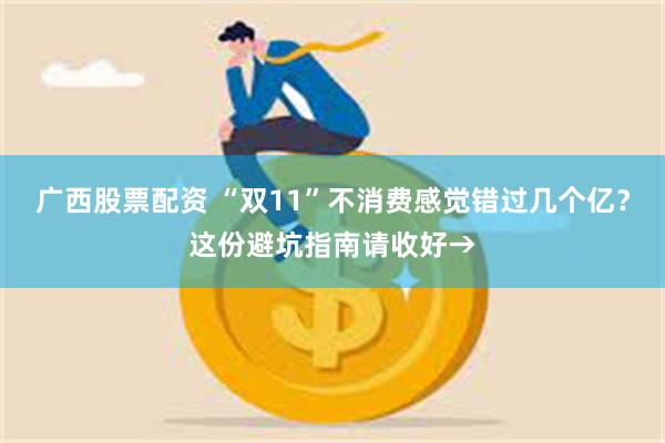 广西股票配资 “双11”不消费感觉错过几个亿？这份避坑指南请收好→