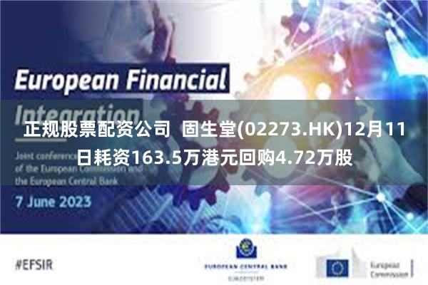 正规股票配资公司  固生堂(02273.HK)12月11日耗资163.5万港元回购4.72万股