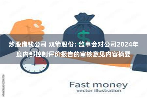 炒股借钱公司 双箭股份: 监事会对公司2024年度内部控制评价报告的审核意见内容摘要