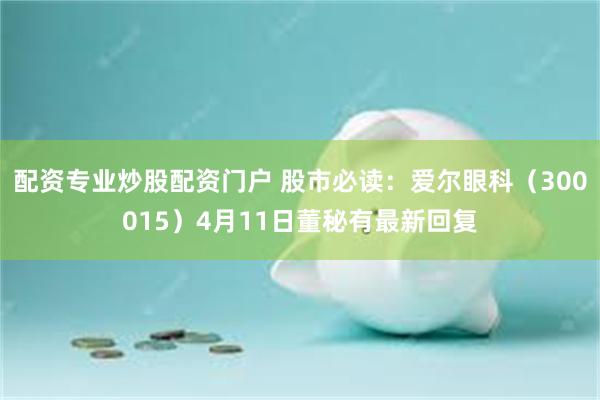 配资专业炒股配资门户 股市必读：爱尔眼科（300015）4月11日董秘有最新回复