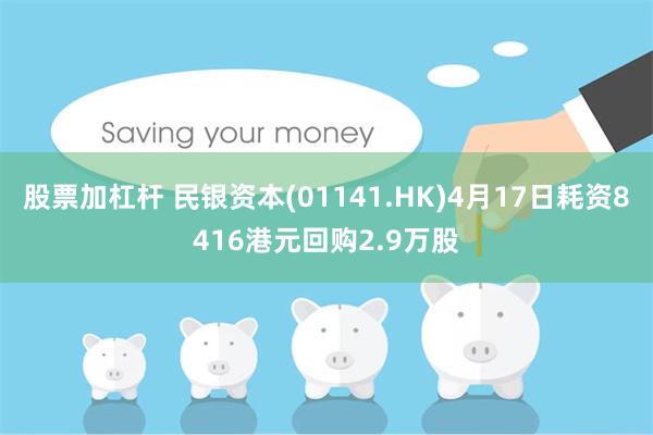 股票加杠杆 民银资本(01141.HK)4月17日耗资8416港元回购2.9万股