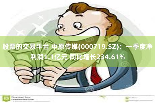 股票的交易平台 中原传媒(000719.SZ)：一季度净利润1.1亿元 同比增长234.61%