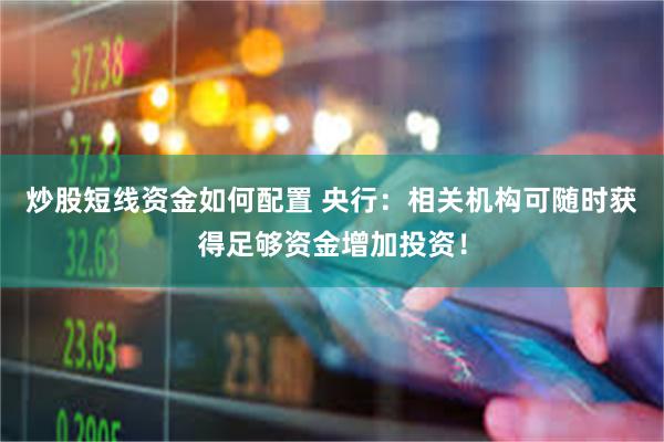 炒股短线资金如何配置 央行：相关机构可随时获得足够资金增加投资！