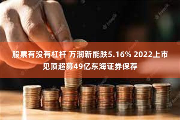 股票有没有杠杆 万润新能跌5.16% 2022上市见顶超募49亿东海证券保荐