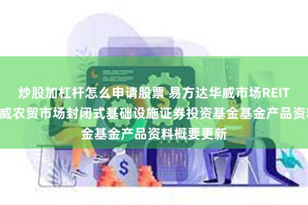 炒股加杠杆怎么申请股票 易方达华威市场REIT: 易方达华威农贸市场封闭式基础设施证券投资基金基金产品资料概要更新