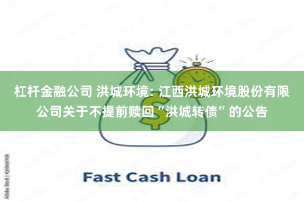 杠杆金融公司 洪城环境: 江西洪城环境股份有限公司关于不提前赎回“洪城转债”的公告