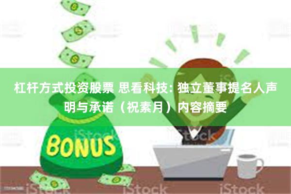 杠杆方式投资股票 思看科技: 独立董事提名人声明与承诺（祝素月）内容摘要