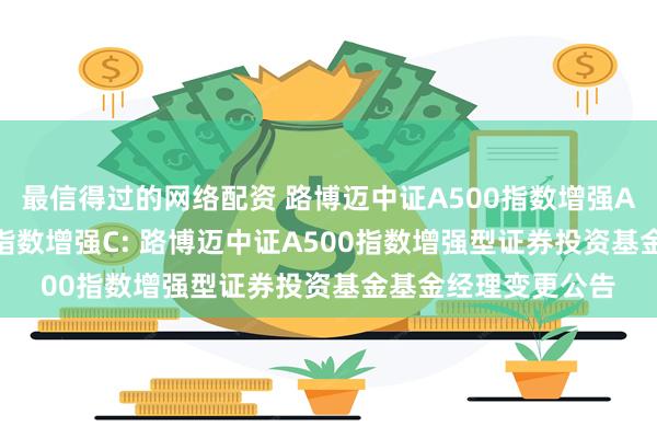最信得过的网络配资 路博迈中证A500指数增强A,路博迈中证A500指数增强C: 路博迈中证A500指数增强型证券投资基金基金经理变更公告