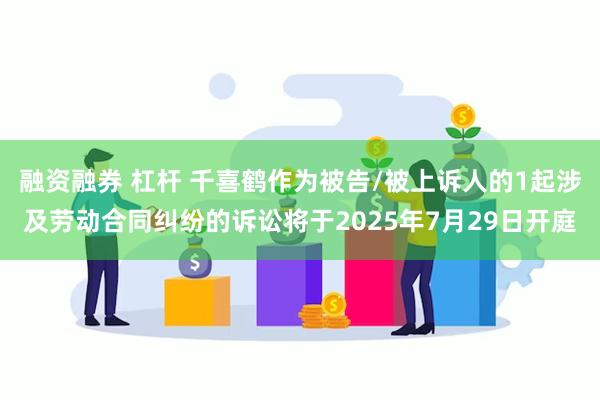 融资融券 杠杆 千喜鹤作为被告/被上诉人的1起涉及劳动合同纠纷的诉讼将于2025年7月29日开庭