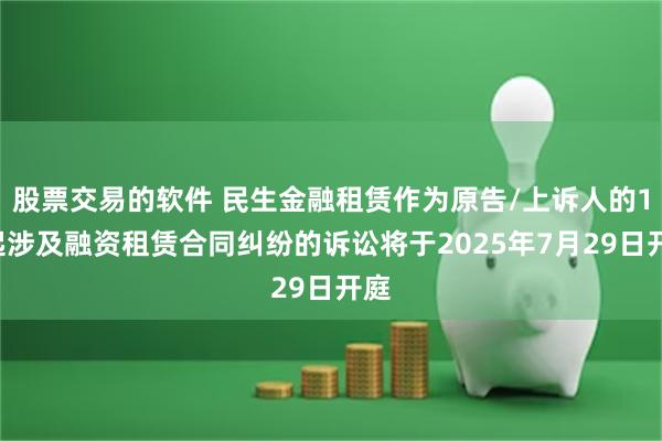 股票交易的软件 民生金融租赁作为原告/上诉人的16起涉及融资租赁合同纠纷的诉讼将于2025年7月29日开庭