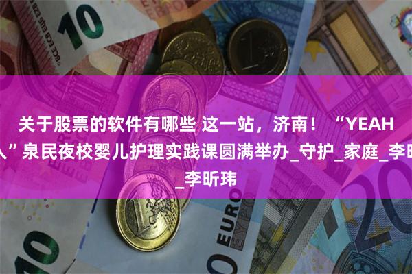 关于股票的软件有哪些 这一站，济南！ “YEAH归人”泉民夜校婴儿护理实践课圆满举办_守护_家庭_李昕玮