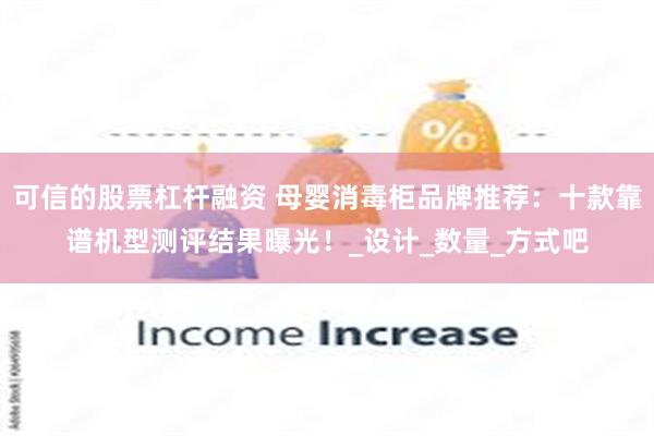 可信的股票杠杆融资 母婴消毒柜品牌推荐：十款靠谱机型测评结果曝光！_设计_数量_方式吧