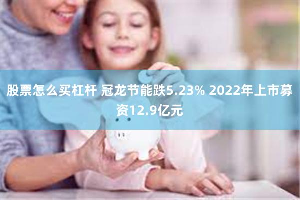 股票怎么买杠杆 冠龙节能跌5.23% 2022年上市募资12.9亿元