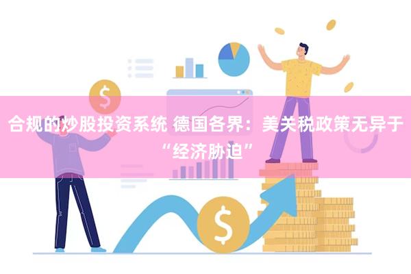 合规的炒股投资系统 德国各界：美关税政策无异于“经济胁迫”