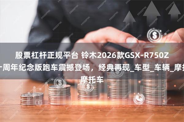 股票杠杆正规平台 铃木2026款GSX-R750Z四十周年纪念版跑车震撼登场，经典再现_车型_车辆_摩托车