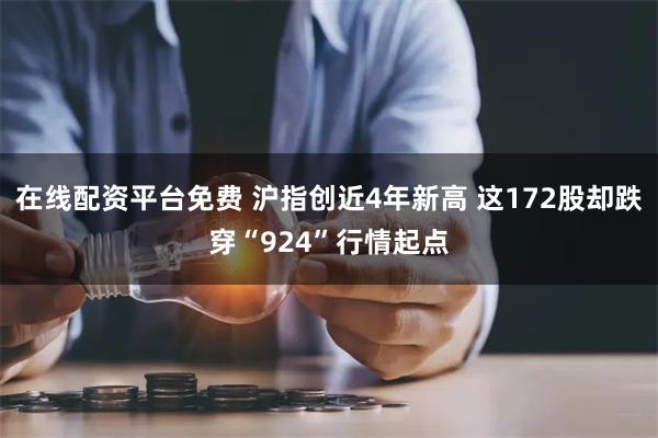 在线配资平台免费 沪指创近4年新高 这172股却跌穿“924”行情起点