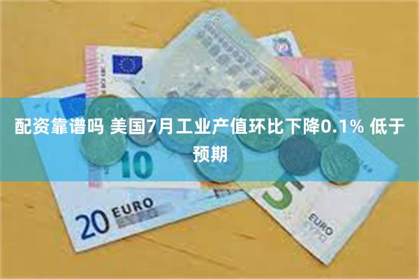 配资靠谱吗 美国7月工业产值环比下降0.1% 低于预期