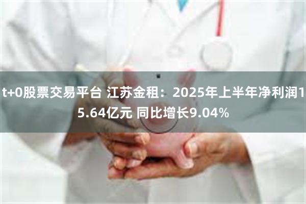 t+0股票交易平台 江苏金租：2025年上半年净利润15.64亿元 同比增长9.04%
